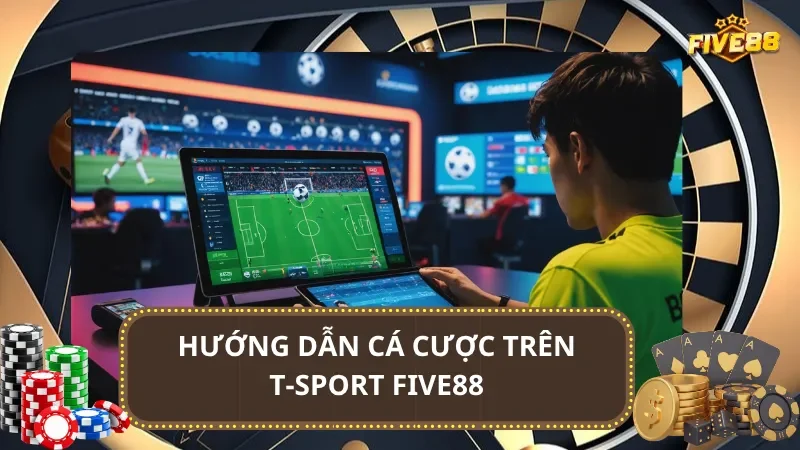 Hướng dẫn cá cược trên T-Sport Five88 cho người mới