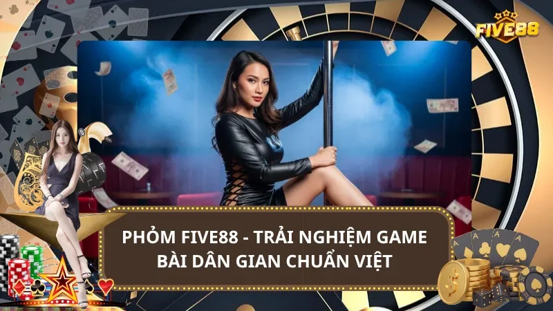 Phỏm Five88 - Trải Nghiệm Game Bài Dân Gian Chuẩn Việt