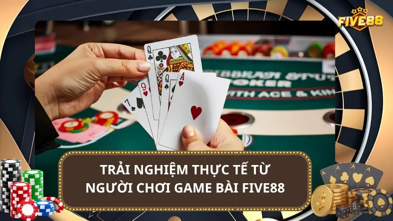 Trải nghiệm thực tế từ người chơi game bài Five88