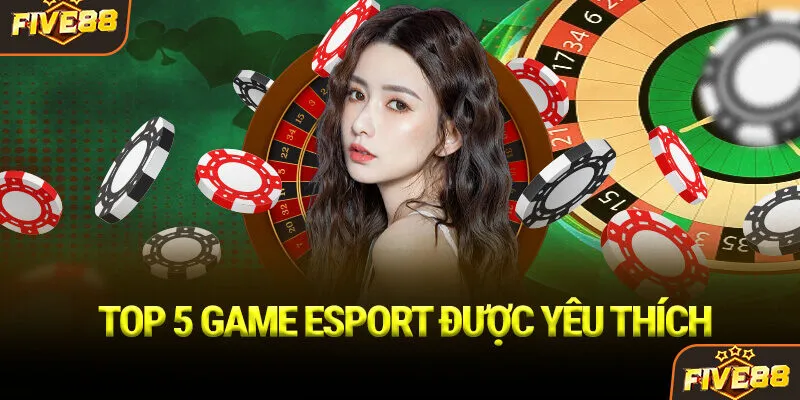 Top 5 game esport được yêu thích
